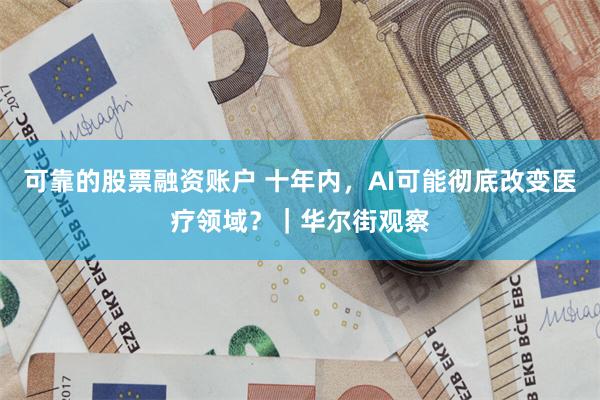 可靠的股票融资账户 十年内，AI可能彻底改变医疗领域？｜华尔街观察