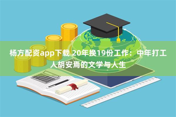 杨方配资app下载 20年换19份工作：中年打工人胡安焉的文学与人生