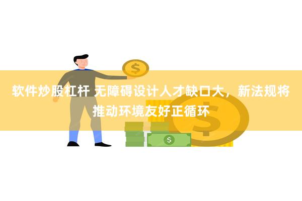 软件炒股杠杆 无障碍设计人才缺口大，新法规将推动环境友好正循环