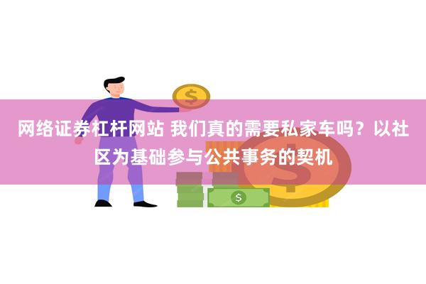 网络证券杠杆网站 我们真的需要私家车吗？以社区为基础参与公共事务的契机