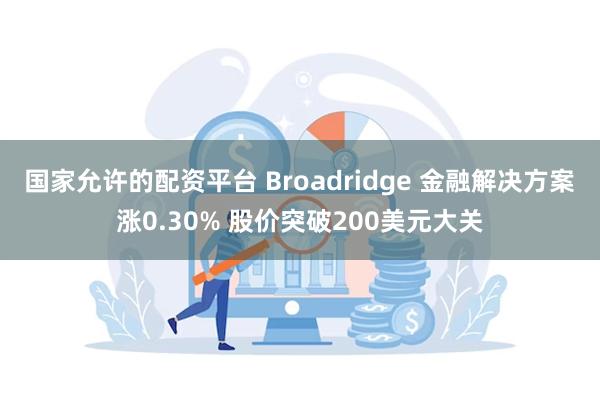 国家允许的配资平台 Broadridge 金融解决方案涨0.30% 股价突破200美元大关