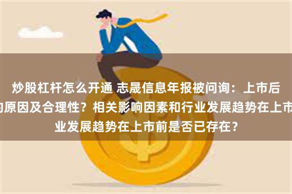 炒股杠杆怎么开通 志晟信息年报被问询：上市后连续两年亏损的原因及合理性？相关影响因素和行业发展趋势在上市前是否已存在？