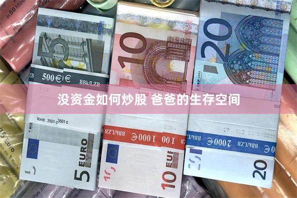 没资金如何炒股 爸爸的生存空间