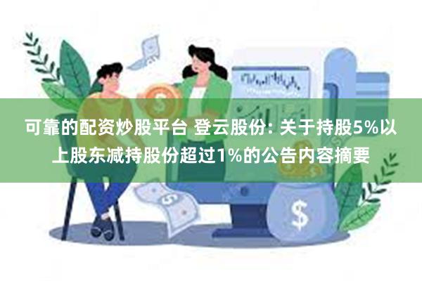 可靠的配资炒股平台 登云股份: 关于持股5%以上股东减持股份超过1%的公告内容摘要