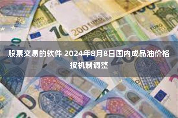 股票交易的软件 2024年8月8日国内成品油价格按机制调整