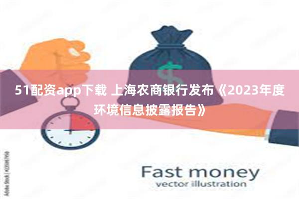 51配资app下载 上海农商银行发布《2023年度环境信息披露报告》