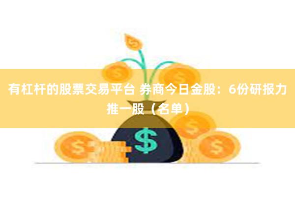 有杠杆的股票交易平台 券商今日金股：6份研报力推一股（名单）