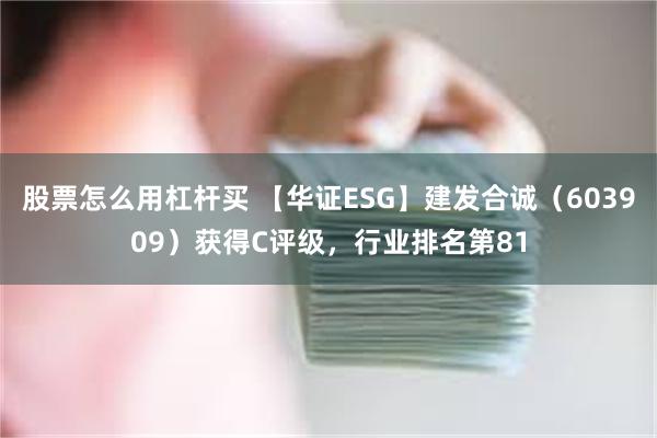 股票怎么用杠杆买 【华证ESG】建发合诚（603909）获得C评级，行业排名第81