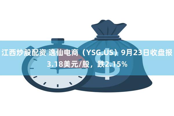 江西炒股配资 逸仙电商（YSG.US）9月23日收盘报3.18美元/股，跌2.15%