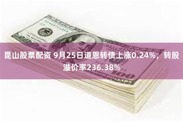 昆山股票配资 9月25日道恩转债上涨0.24%，转股溢价率236.38%