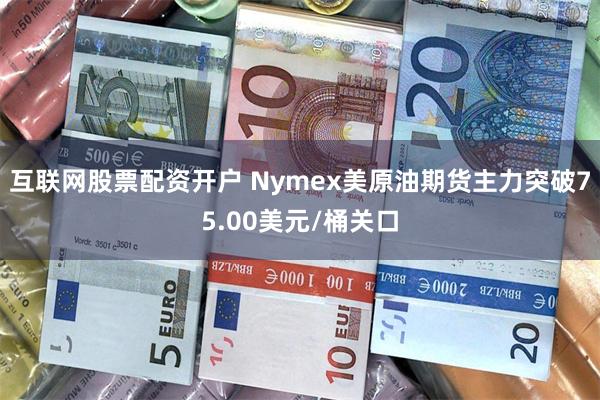 互联网股票配资开户 Nymex美原油期货主力突破75.00美元/桶关口