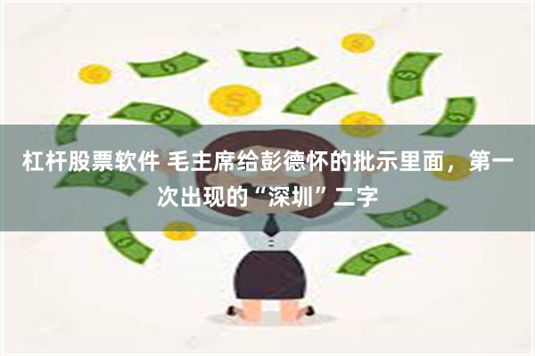 杠杆股票软件 毛主席给彭德怀的批示里面，第一次出现的“深圳”二字