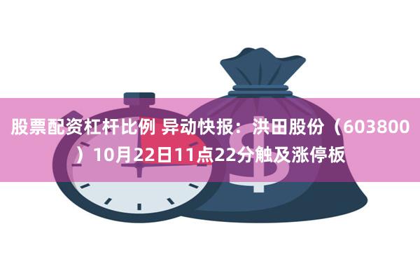 股票配资杠杆比例 异动快报：洪田股份（603800）10月22日11点22分触及涨停板