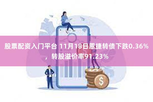 股票配资入门平台 11月18日恩捷转债下跌0.36%，转股溢价率91.23%