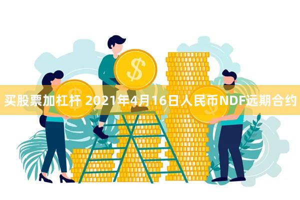 买股票加杠杆 2021年4月16日人民币NDF远期合约