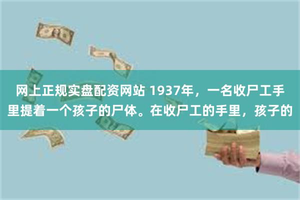 网上正规实盘配资网站 1937年，一名收尸工手里提着一个孩子的尸体。在收尸工的手里，孩子的