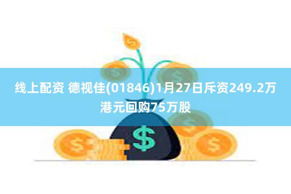 线上配资 德视佳(01846)1月27日斥资249.2万港元回购75万股