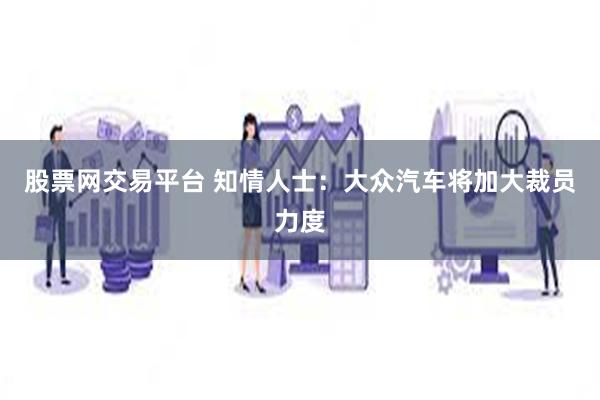 股票网交易平台 知情人士：大众汽车将加大裁员力度